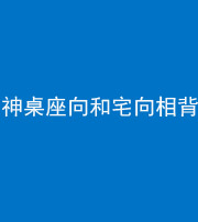 益阳阴阳风水化煞一百六十八——神桌座向和宅向相背