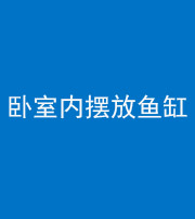 益阳阴阳风水化煞一百四十七——卧室内摆放鱼缸